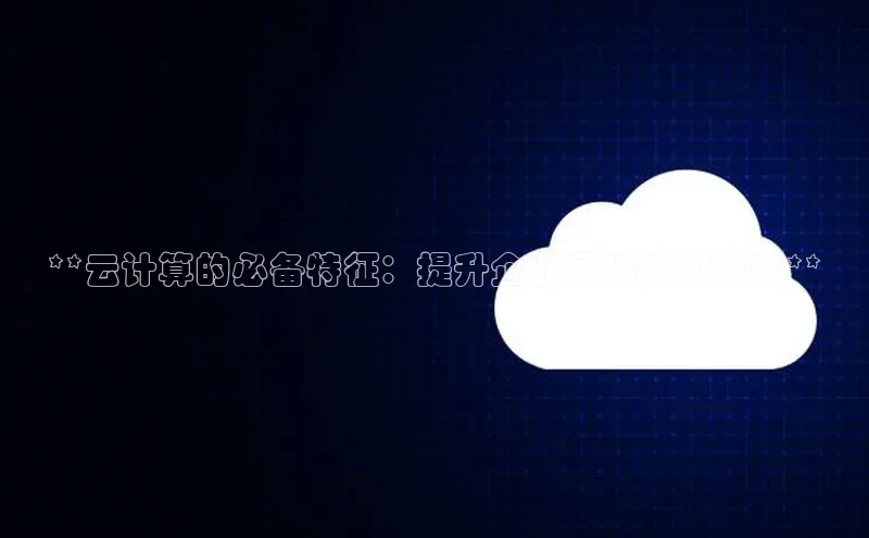 金年会金字招牌诚信至上龙年光魔科技**云计算的必备特征：提升企业灵活性和效率**