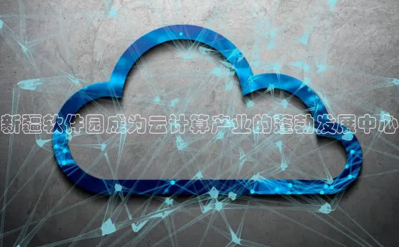 金年会体育一径科技新疆软件园成为云计算产业的蓬勃发展中心