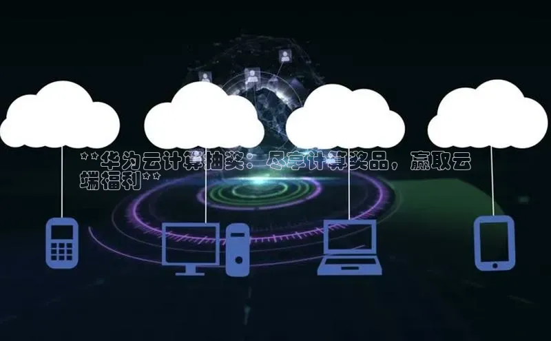 金年汇金字招牌信誉至上最新天键股份**华为云计算抽奖：尽享计算奖品，赢取云
端福利**
