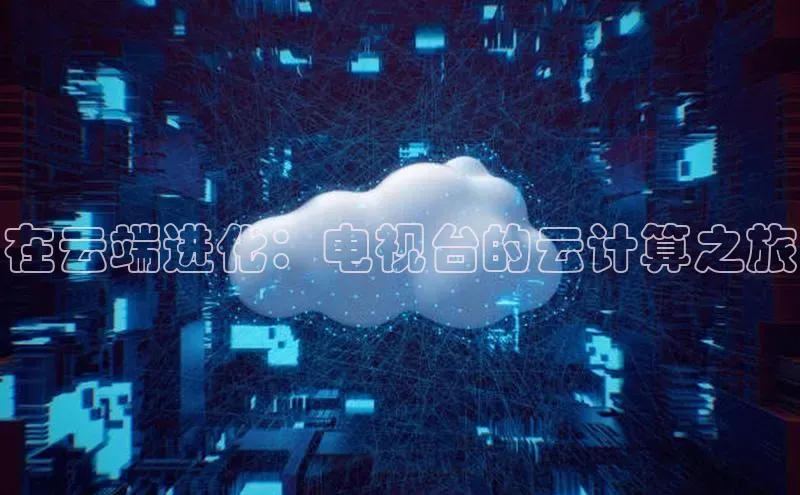 金年会电子游戏app百度大脑在云端进化：电视台的云计算之旅