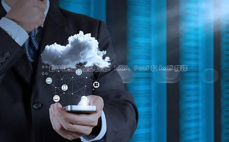 金年会金字招牌在线入口慧博云通**云计算服务模型指南：IaaS、PaaS 和 SaaS 解释
**
