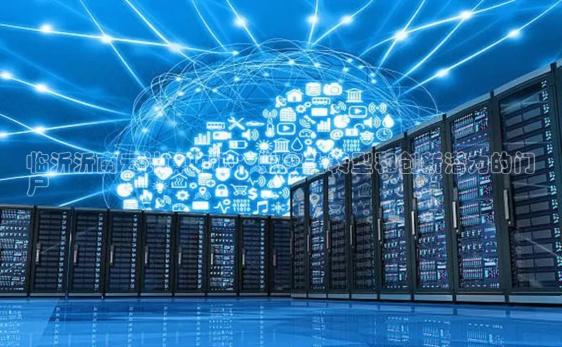 金年会金字招牌诚信至上|金年会首页赛富乐斯临沂沂南云计算中心：数字化转型和创新潜力的门
户
