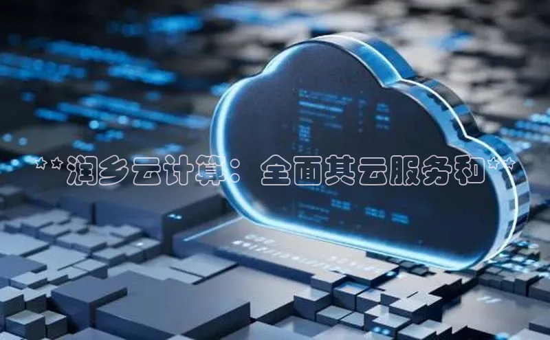 jinnian金年会官方网站入口百度游戏**润乡云计算：全面其云服务和**