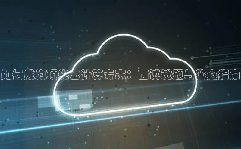 jinnianhui金年会登录入口中文在线如何成为顶尖云计算专家：面试试题与答案指南