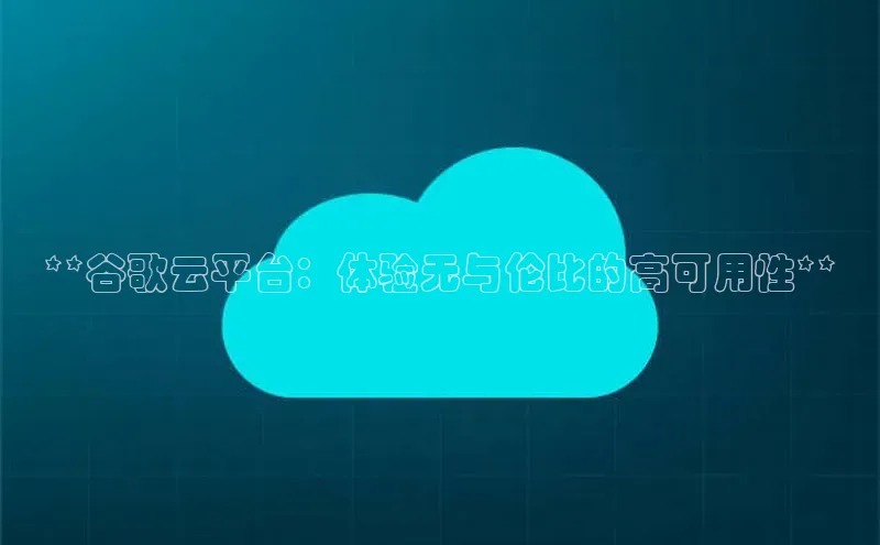jinnian金年会官方网站入口百度游戏**谷歌云平台：体验无与伦比的高可用性**