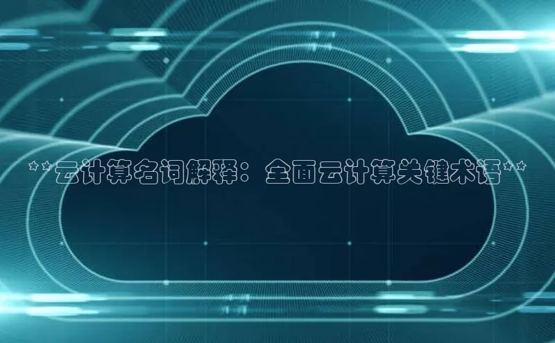 jinnian金年会小度商城**云计算名词解释：全面云计算关键术语**