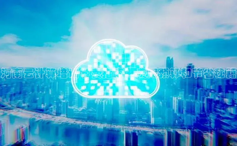 金年会金字招牌诚信至上龙年知乎河南云计算培训学费指南：费用预算和节省秘籍