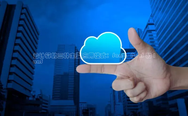 金年会电子游戏入口京东云计算的三种主要应用模式：SaaS、PaaS 和 I
aaS