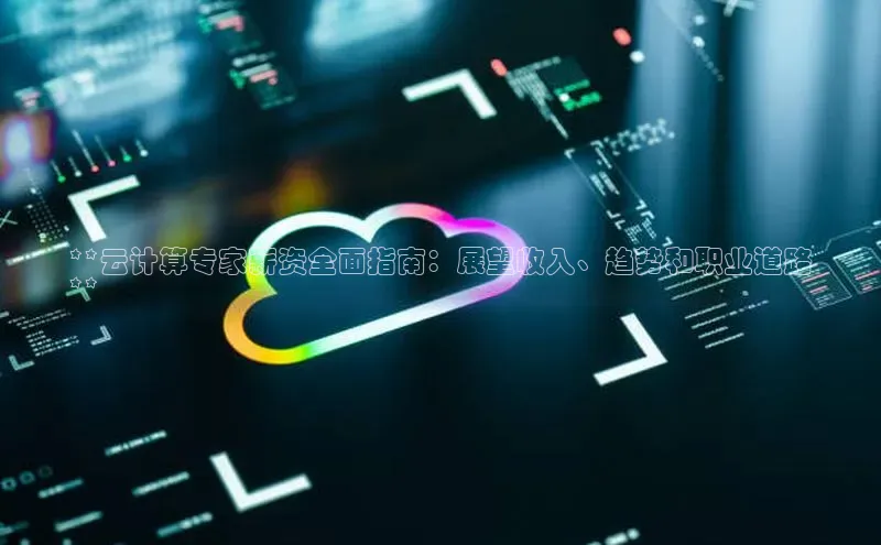 金年会 金字招牌诚信至上百度教育**云计算专家薪资全面指南：展望收入、趋势和职业道路
**