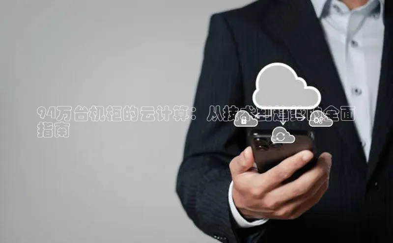 金年会电子游戏入口京东94万台机柜的云计算：从技术到趋势的全面
指南