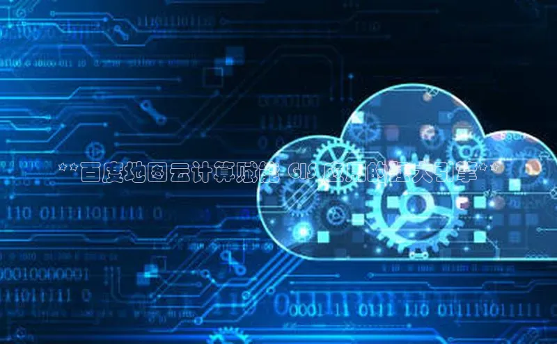 金年会官网登录入口滴滴出行**百度地图云计算赋能 GIS 应用的强大引擎**