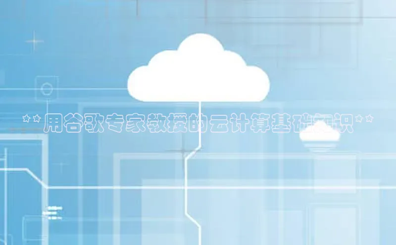 金字招牌诚信至上今年会普信公司**用谷歌专家教授的云计算基础知识**