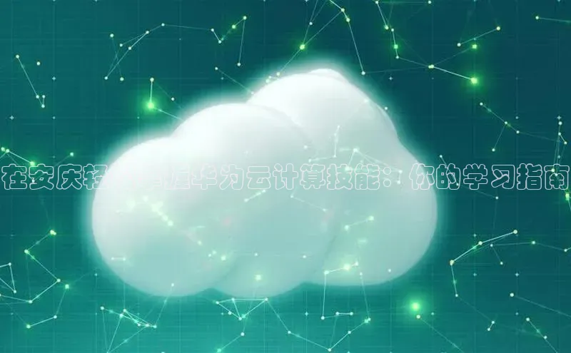 金年会金字招牌诚信至上|金年会首页百度取证在安庆轻松掌握华为云计算技能：你的学习指南