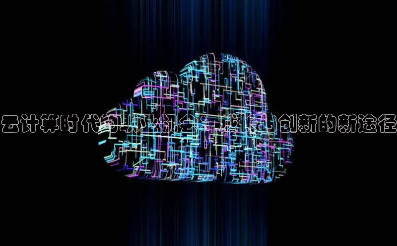 金年会官网登录入口云创智行云计算时代的职业机会：成长与创新的新途径