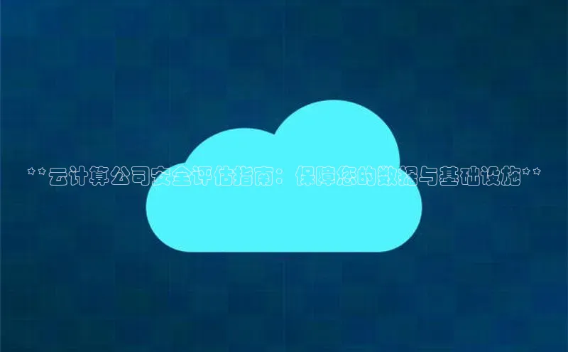 金年会金字招牌信誉至上登录网站如流**云计算公司安全评估指南：保障您的数据与基础设施**