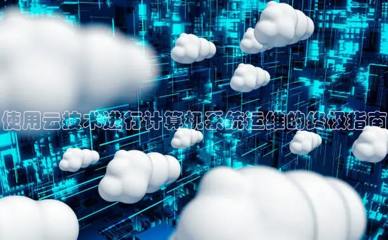 jinnianhui金年会百度手机助手使用云技术进行计算机系统运维的终极指南