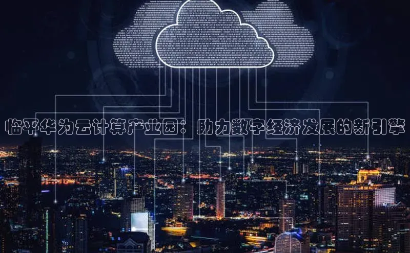 金年汇金字招牌信誉至上最新百度众测临平华为云计算产业园：助力数字经济发展的新引擎