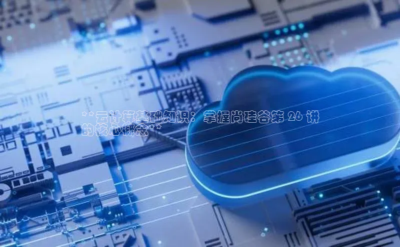 金年会·会官方入口登录彩讯股份**云计算基础知识：掌握尚硅谷第 26 讲
的核心概念**