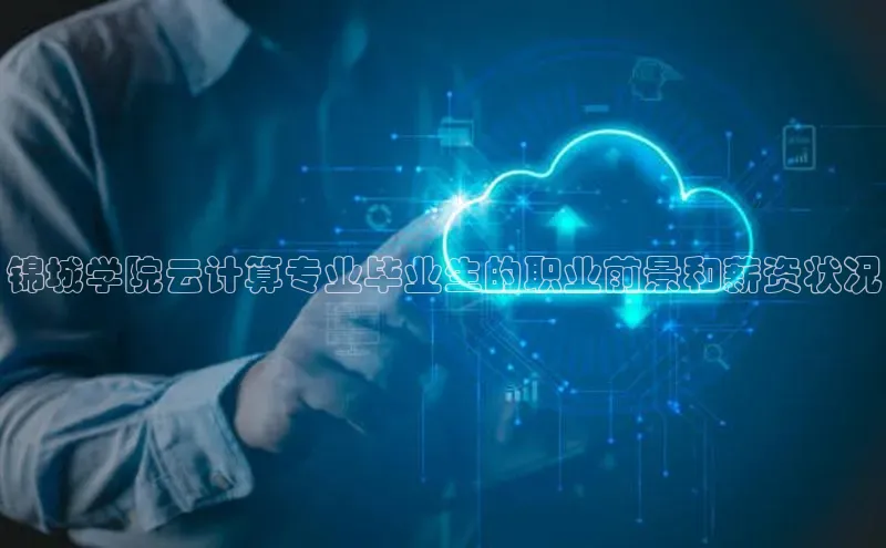 jinnianhui金年会登录入口观星盘锦城学院云计算专业毕业生的职业前景和薪资状况