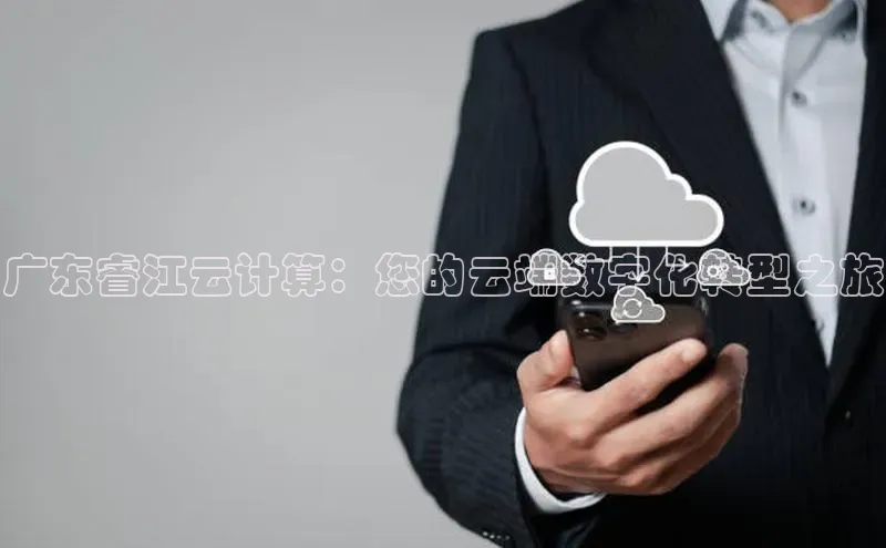 金年会百度信誉广东睿江云计算：您的云端数字化转型之旅