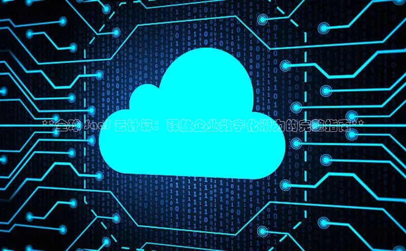 金年会金字招牌在线入口下载美团**全球 SaaS 云计算：释放企业数字化潜力的完整指南**