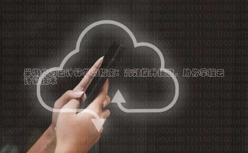 金年会app官方网百度移动开放平台巢湖华为云计算学习指南：高效提升技能，助你掌握云
计算技术