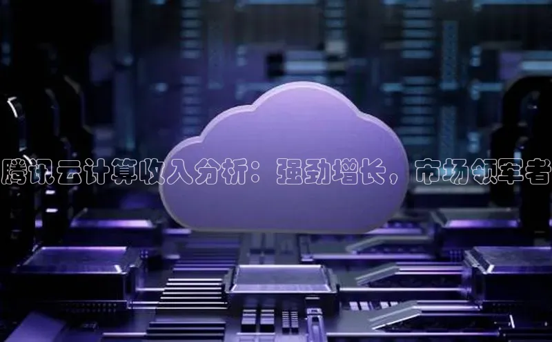 金年会 金字招牌诚信至上 | 首页(欢迎您)梯哥哥科技腾讯云计算收入分析：强劲增长，市场领军者