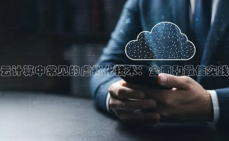 jinnian金年会极氪智能科技云计算中常见的虚拟化技术：全面和最佳实践