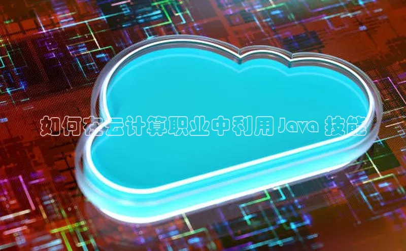 金年会官网登录入口百度手机输入法如何在云计算职业中利用 Java 技能