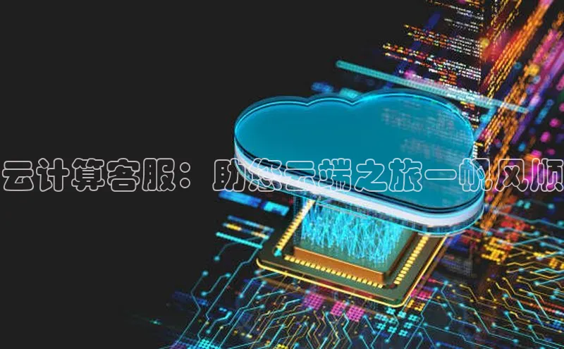 jinnian金年会小度商城云计算客服：助您云端之旅一帆风顺