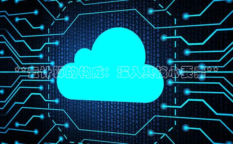 金年会金字招牌诚信至上欢迎您百度网盘**云计算的构成：深入其核心要素**