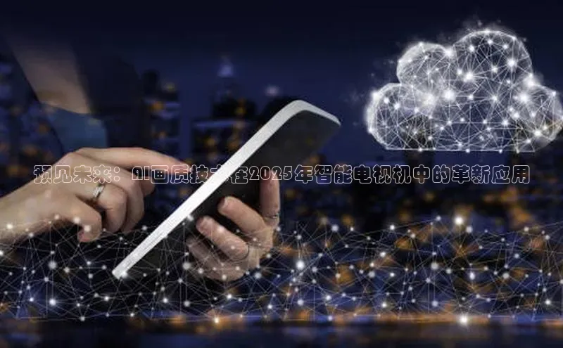 金年会金字招牌在线入口下载百度翻译预见未来：AI画质技术在2025年智能电视机中的革新应用