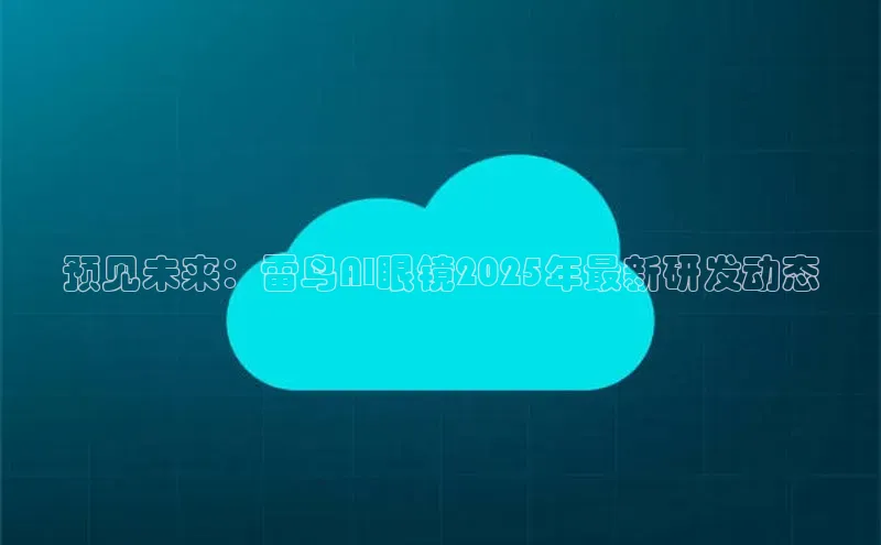 金年会vip百度百聘预见未来：雷鸟AI眼镜2025年最新研发动态