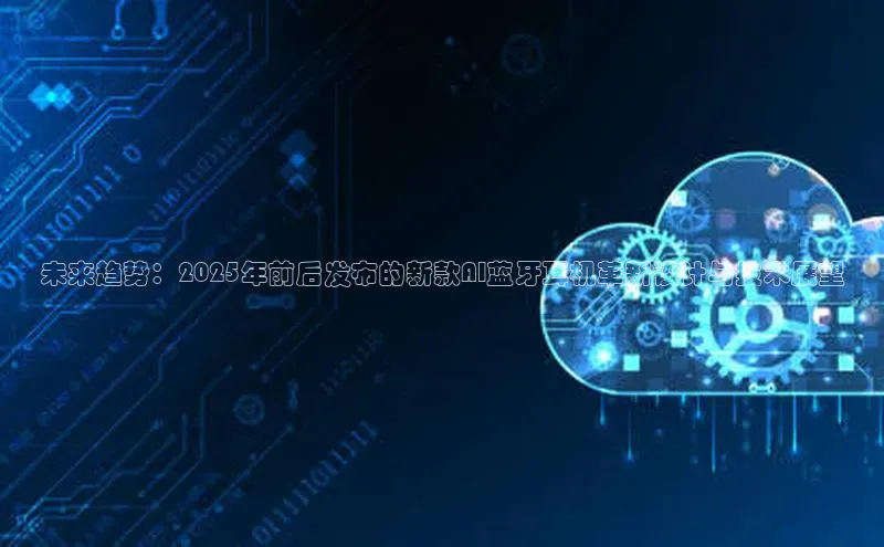 未来趋势：2025年前后发布的新款AI蓝牙耳机革新设计与技术展望