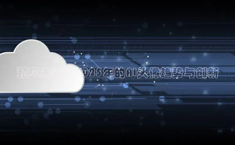 预见未来：2025年的AI头像趋势与创新