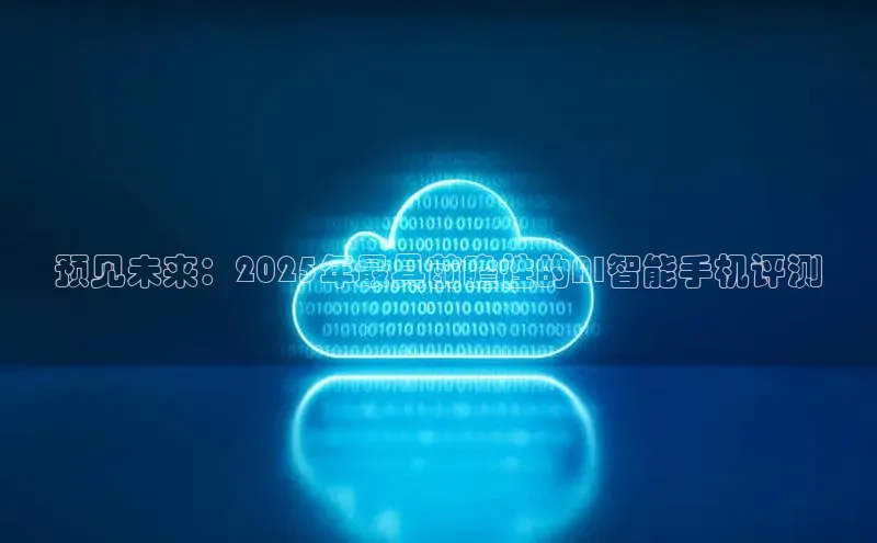 预见未来：2025年最具前瞻性的AI智能手机评测