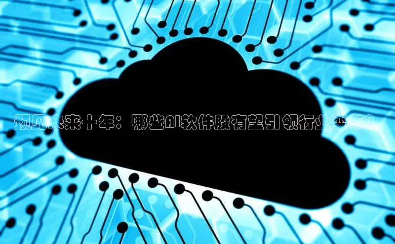预见未来十年：哪些AI软件股有望引领行业变革？