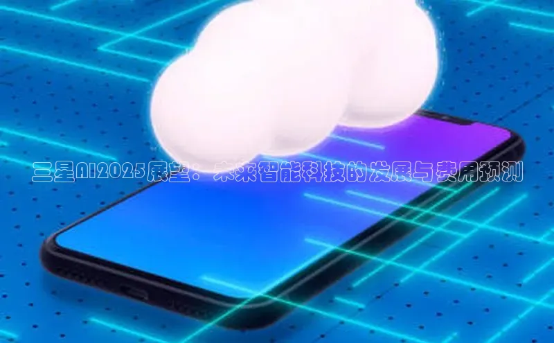 三星AI2025展望：未来智能科技的发展与费用预测