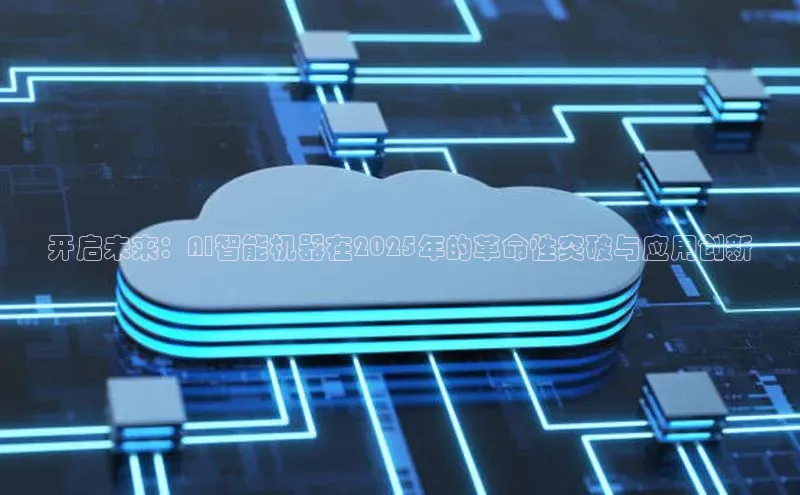 开启未来：AI智能机器在2025年的革命性突破与应用创新