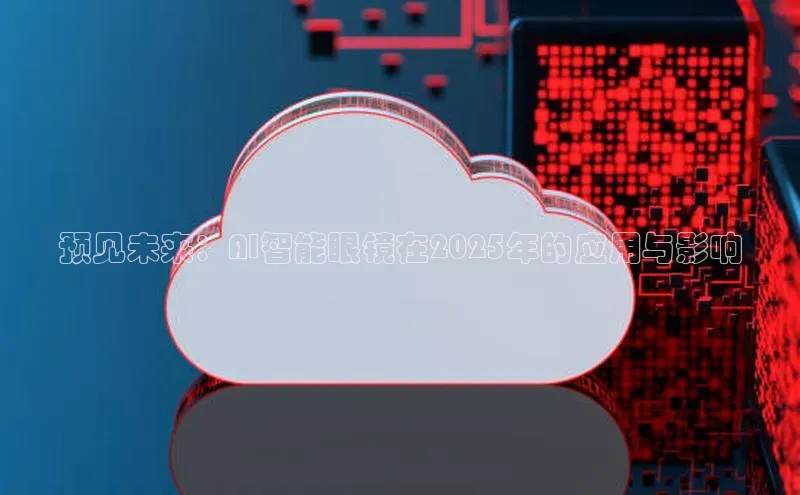预见未来：AI智能眼镜在2025年的应用与影响