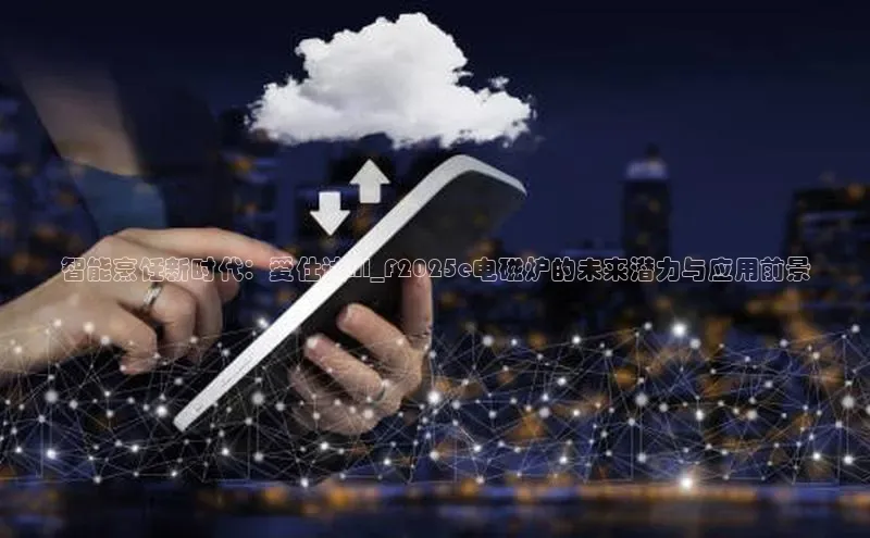 智能烹饪新时代：爱仕达AI_F2025e电磁炉的未来潜力与应用前景