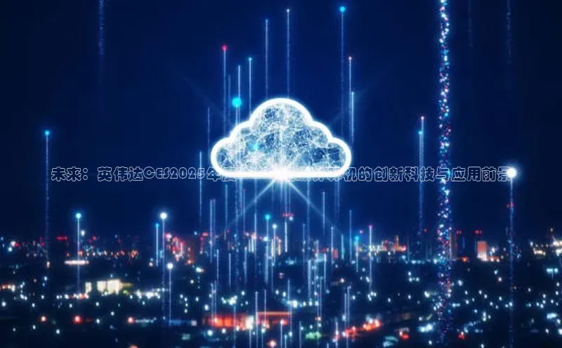 未来：英伟达CES2025年度MiniAI超级计算机的创新科技与应用前景