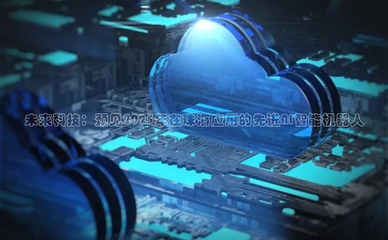 未来科技：预见2025年在珠海应用的先进AI智能机器人