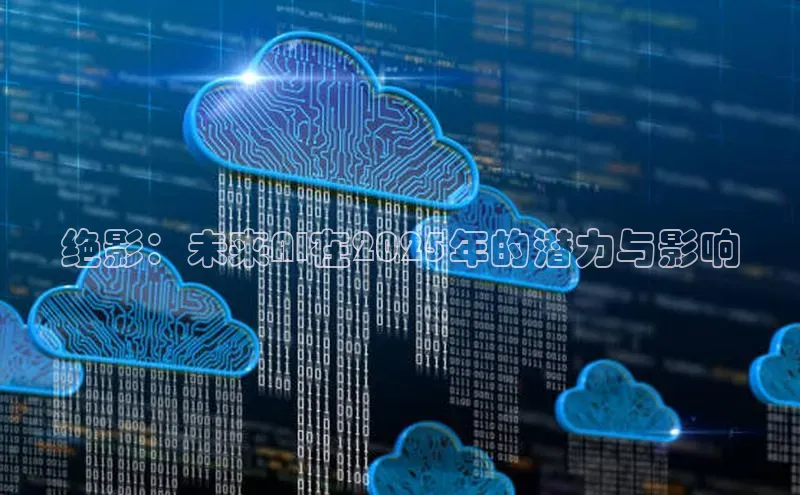 绝影：未来AI在2025年的潜力与影响