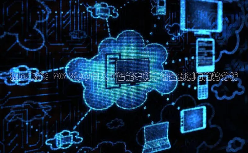 预见未来：2025年中国人工智能专利申请量预测与趋势分析