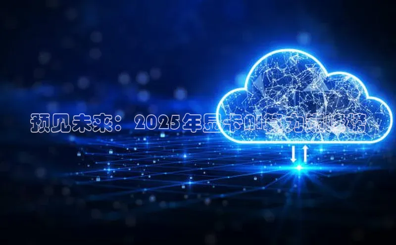 预见未来：2025年显卡AI算力巅峰榜