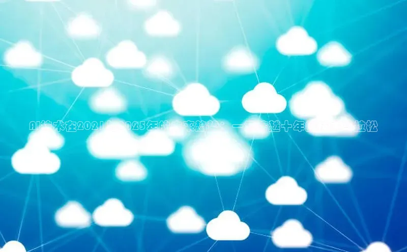 AI技术在2021与2025年的未来趋势：一场跨越十年的技术马拉松