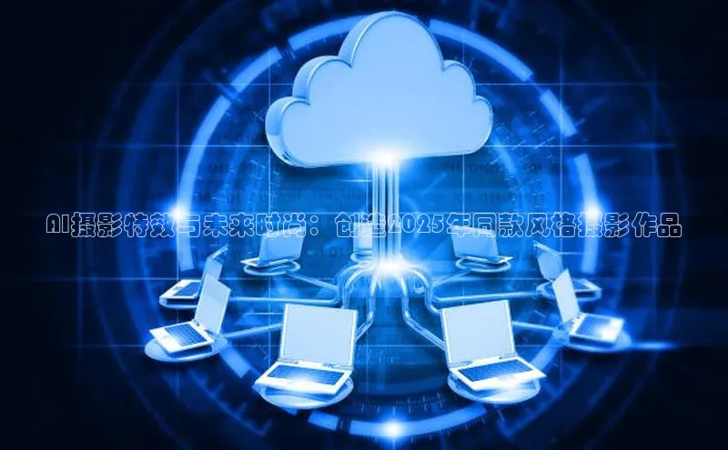 AI摄影特效与未来时尚：创造2025年同款风格摄影作品