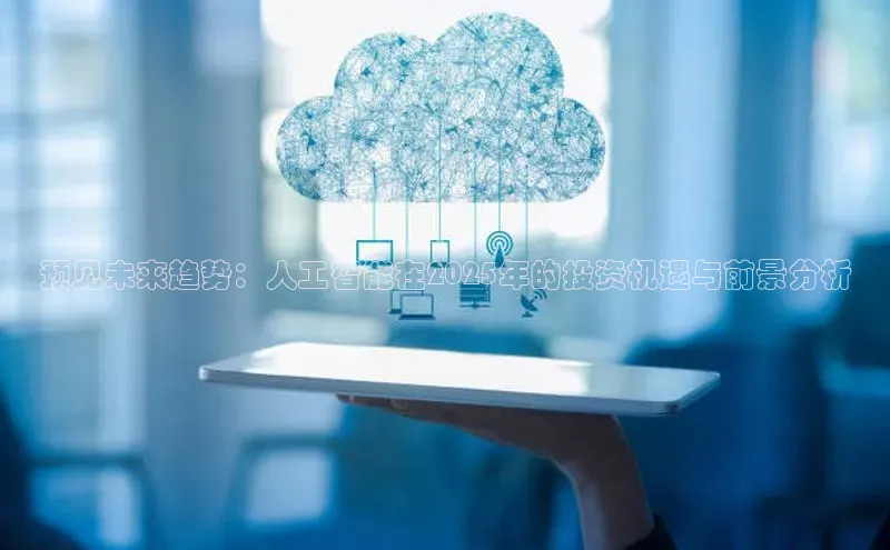 预见未来趋势：人工智能在2025年的投资机遇与前景分析