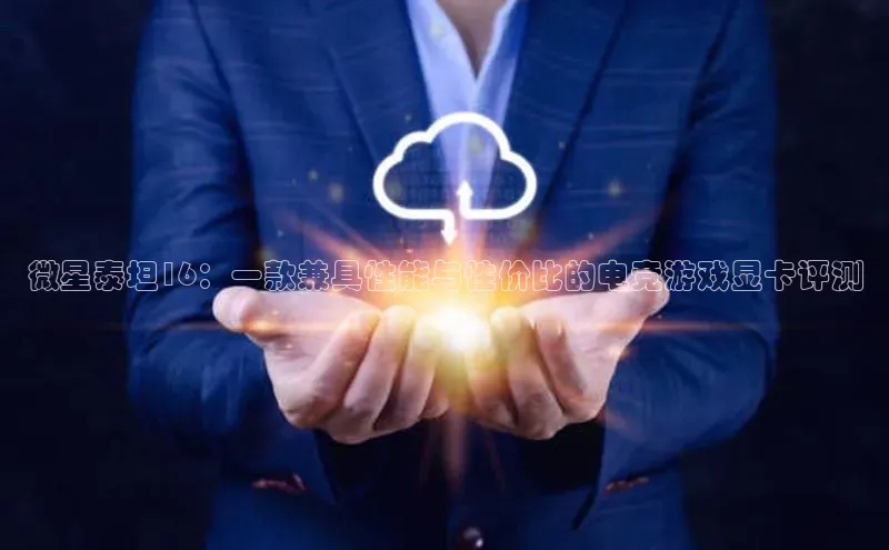 微星泰坦16：一款兼具性能与性价比的电竞游戏显卡评测